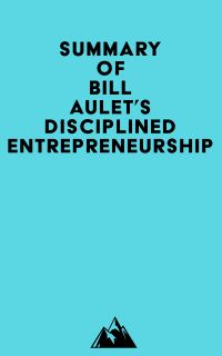 Summary of Bill Aulet's Disciplined Entrepreneurship