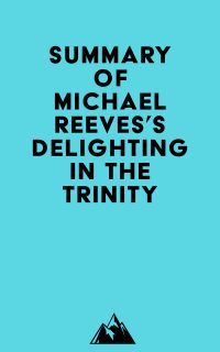 Summary of Michael Reeves's Delighting in the Trinity