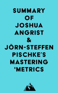 Summary of Joshua Angrist & Jörn-Steffen Pischke's Mastering 'Metrics