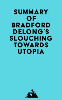 Summary of Bradford DeLong's Slouching Towards Utopia