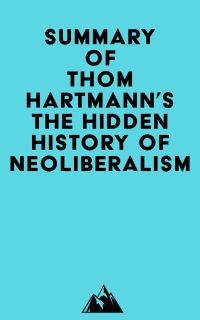 Summary of Thom Hartmann's The Hidden History of Neoliberalism