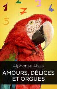 Amour Délices et Orgues (Edition Intégrale - Version Entièrement Illustrée)