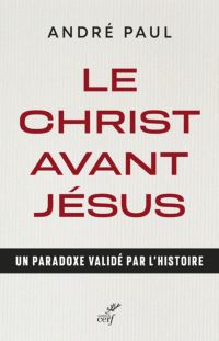 LE CHRIST AVANT JESUS - UN PARADOXE VALIDE PAR L'HISTOIRE