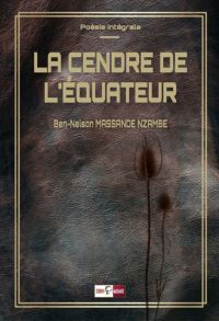 La Cendre de l’équateur l’oeuvre intégrale