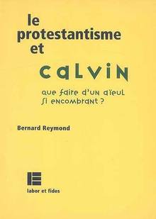 Protestantisme et Calvin : Que faire d'un aïeul si encombrant?