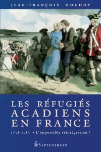 Réfugiés acadiens en France : 1758-1785, l'impossible réintégrati