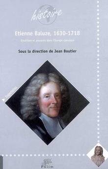 Étienne Baluze, 1630-1718 : Érudition et pouvoirs dans l'Europe c