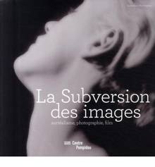 Subversion des images : Surréalisme, Photographie, film