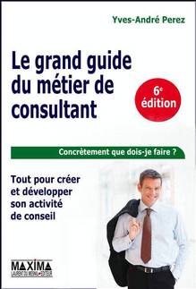 Grand guide du métier de consultant : Tout pour créer et développ