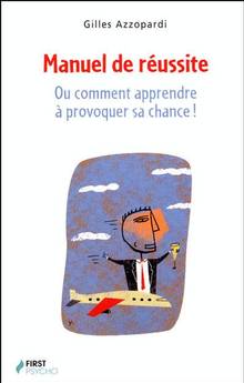 Manuel de réussite : Ou comment apprendre à provoquer sa chance !