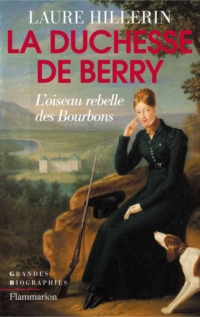 Duchesse de Berry : L'oiseau rebelle des Bourbons