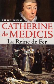 Catherine de Medicis : La Reine de Fer