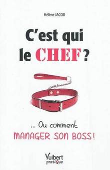 C'est qui le chef ? : ... Ou  comment manager son boss !