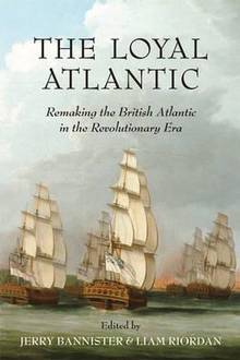 Loyal Atlantic : Remaking the British Atlantic in the Revolutiona