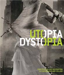 Utopia/Dystopia : Construction and Destruction in Photography and