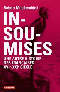 Insoumises : Une autre histoire des françaises : XVIe-XXIe siècle