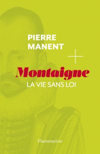 Montaigne. La vie sans loi