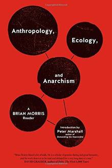 Anthropology, Ecology and Anarchrchism : A Brian Morris reader