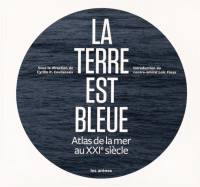 La Terre est bleue : atlas de la mer au XXIe siècle