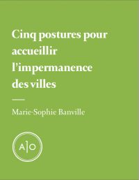 Cinq postures pour accueillir l’impermanence des villes