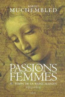 Passion de femmes au temps dela reine Margot 1553-1615