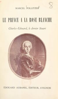 Le prince à la rose blanche : Charles-Édouard, le dernier Stuart