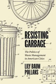 Resisting Garbage : The Politics of Waste Management in American Cities