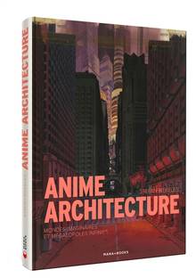 Anime architecture : mondes imaginaires et mégalopoles infinies