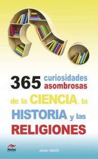 365 curiosidades asombrosas de la Historia, la Ciencia y las Religiones