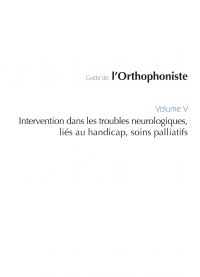 Guide de l'orthophoniste - Volume 5 : Intervention dans les troubles neurologiques, liés au handicap, soins palliatifs