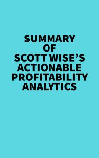 Summary of Scott Wise's Actionable Profitability Analytics