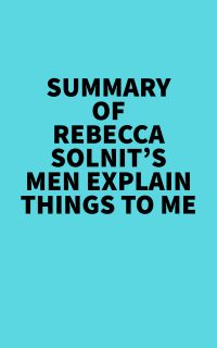 Summary of Rebecca Solnit's Men Explain Things To Me