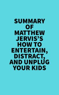 Summary of Matthew Jervis's How to Entertain, Distract, and Unplug Your Kids