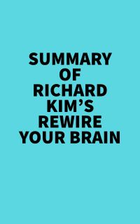 Summary of Richard Kim's Rewire Your Brain