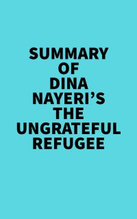 Summary of Dina Nayeri's The Ungrateful Refugee