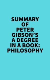 Summary of Peter Gibson's A Degree In A Book: Philosophy
