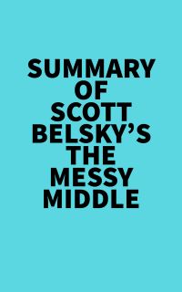 Summary of Scott Belsky's The Messy Middle