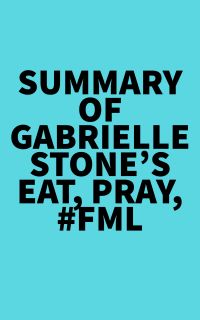 Summary of Gabrielle Stone's Eat, Pray, #FML