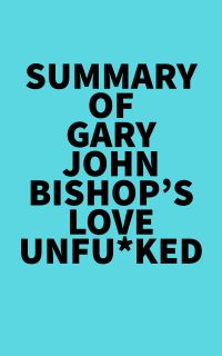 Summary of Gary John Bishop's Love Unfu*ked