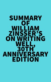 Summary of William Zinsser's On Writing Well, 30th Anniversary Edition