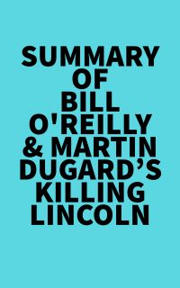 Summary of Bill O'Reilly & Martin Dugard's Killing Lincoln