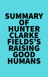 Summary of Hunter Clarke-Fields's Raising Good Humans