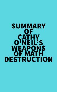 Summary of Cathy O'Neil's Weapons of Math Destruction