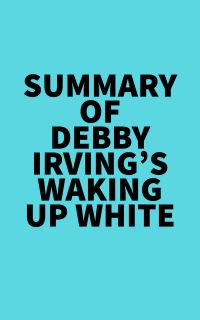 Summary of Debby Irving's Waking Up White