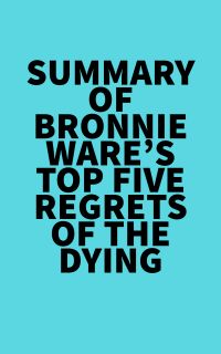 Summary of Bronnie Ware's Top Five Regrets of the Dying