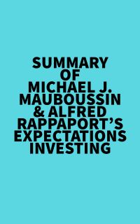 Summary of Michael J. Mauboussin & Alfred Rappaport's Expectations Investing