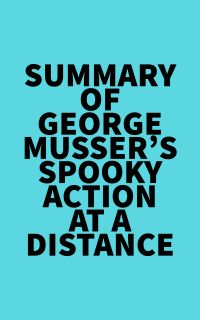 Summary of George Musser's Spooky Action at a Distance