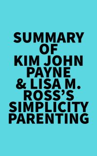 Summary of Kim John Payne & Lisa M. Ross's Simplicity Parenting