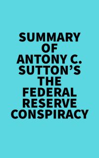 Summary of Antony C. Sutton's The Federal Reserve Conspiracy