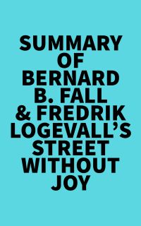 Summary of Bernard B. Fall & Fredrik Logevall's Street Without Joy